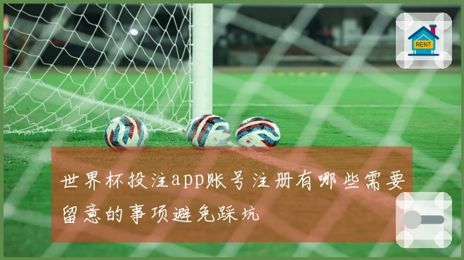 世界杯投注app账号注册有哪些需要留意的事项避免踩坑