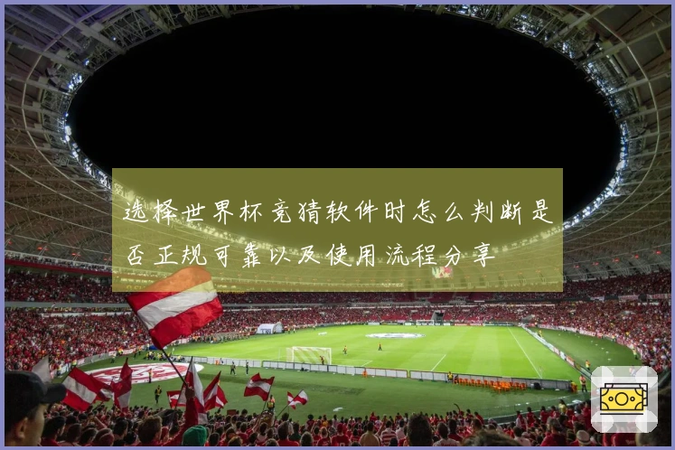选择世界杯竞猜软件时怎么判断是否正规可靠以及使用流程分享