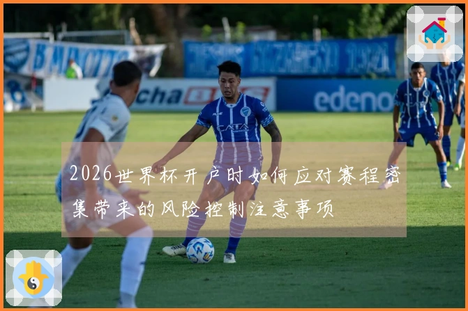 2026世界杯开户时如何应对赛程密集带来的风险控制注意事项